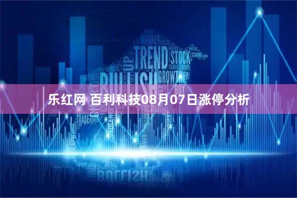 乐红网 百利科技08月07日涨停分析
