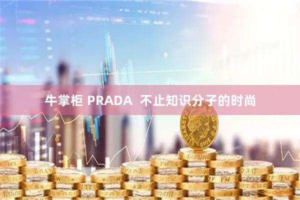 牛掌柜 PRADA  不止知识分子的时尚