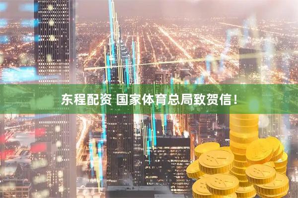 东程配资 国家体育总局致贺信！