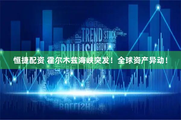 恒捷配资 霍尔木兹海峡突发！全球资产异动！