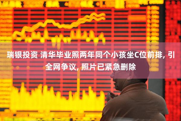 瑞银投资 清华毕业照两年同个小孩坐C位前排, 引全网争议, 照片已紧急删除